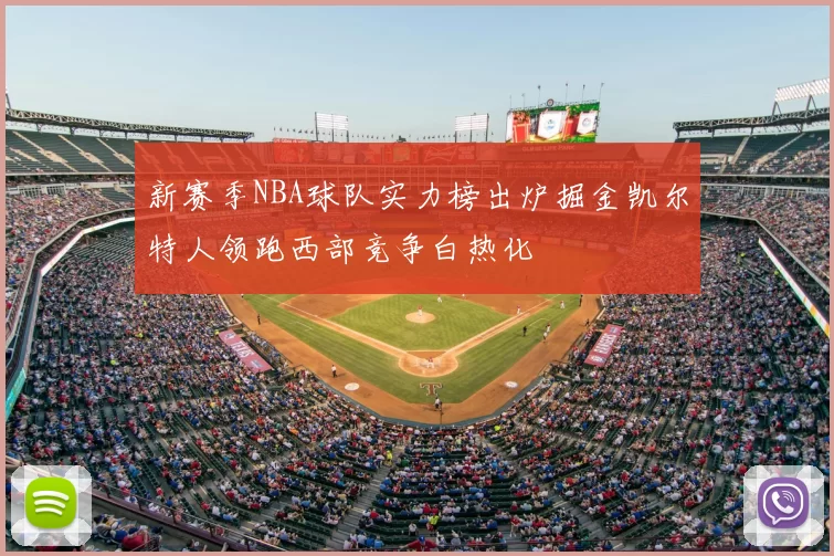 新赛季NBA球队实力榜出炉掘金凯尔特人领跑西部竞争白热化