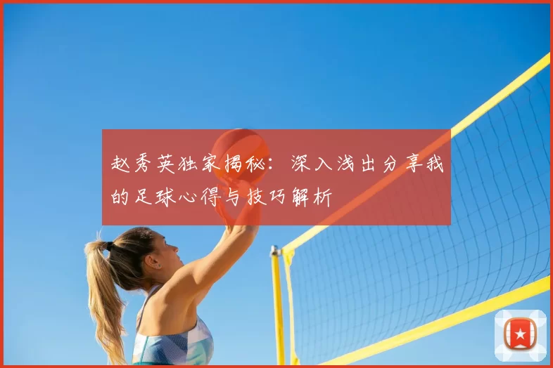 赵秀英独家揭秘:深入浅出分享我的足球心得与技巧解析