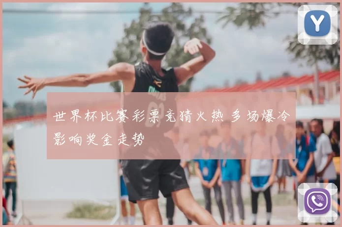 世界杯比赛彩票竞猜火热 多场爆冷影响奖金走势