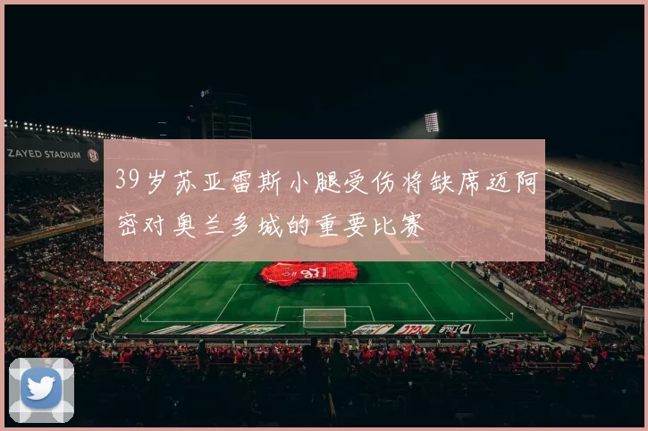 39岁苏亚雷斯小腿受伤将缺席迈阿密对奥兰多城的重要比赛
