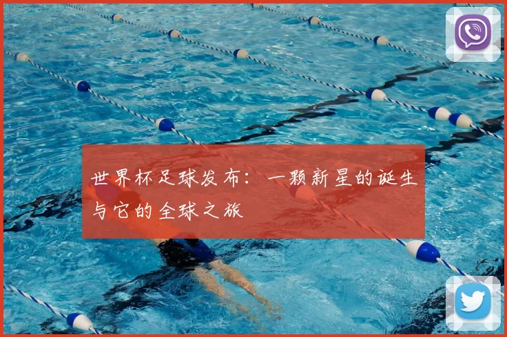 世界杯足球发布：一颗新星的诞生与它的全球之旅