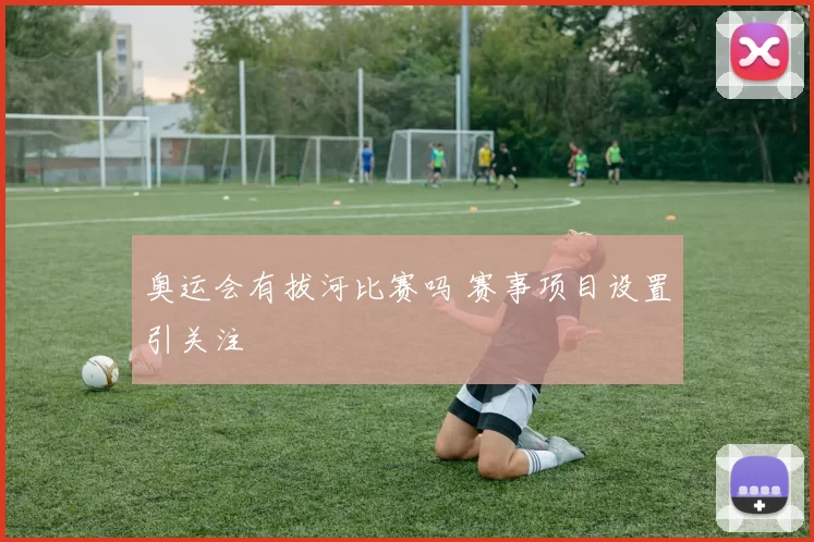 奥运会有拔河比赛吗 赛事项目设置引关注