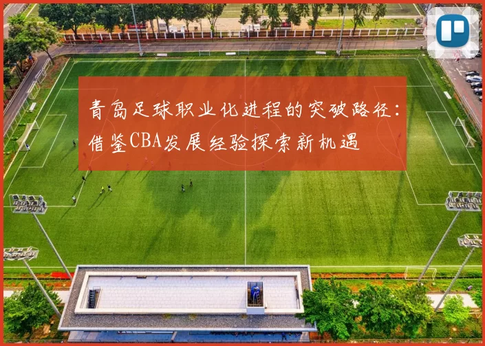 青岛足球职业化进程的突破路径：借鉴CBA发展经验探索新机遇