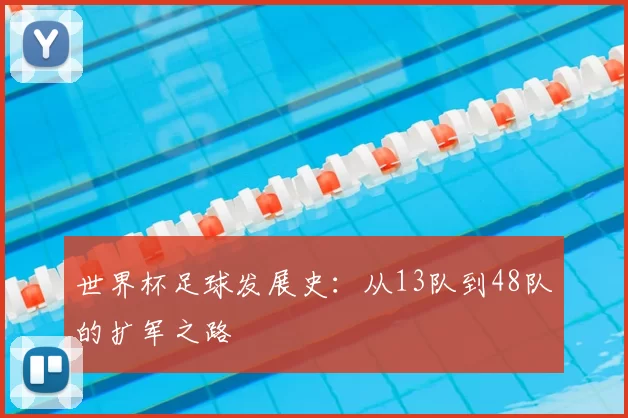 世界杯足球发展史：从13队到48队的扩军之路