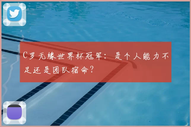 C罗无缘世界杯冠军：是个人能力不足还是团队宿命？