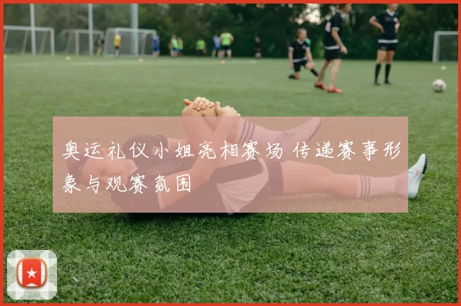 奥运礼仪小姐亮相赛场 传递赛事形象与观赛氛围