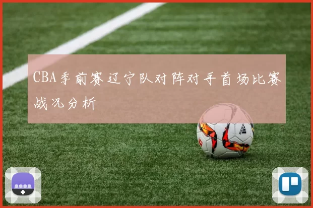 CBA季前赛辽宁队对阵对手首场比赛战况分析