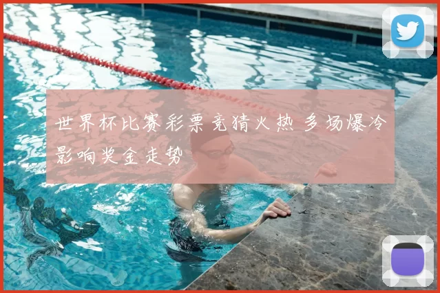 世界杯比赛彩票竞猜火热 多场爆冷影响奖金走势