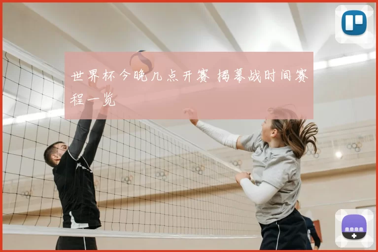 世界杯今晚几点开赛 揭幕战时间赛程一览