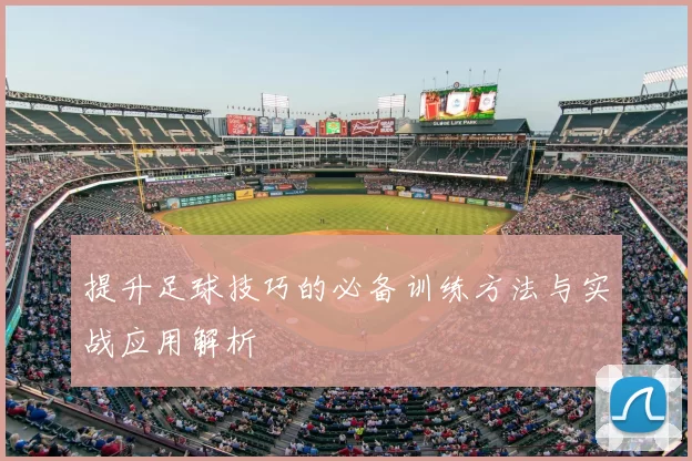 提升足球技巧的必备训练方法与实战应用解析