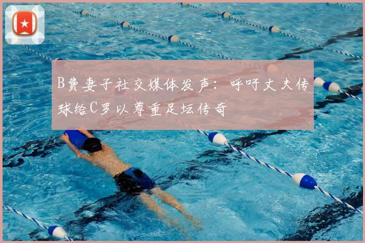 B费妻子社交媒体发声:呼吁丈夫传球给C罗以尊重足坛传奇