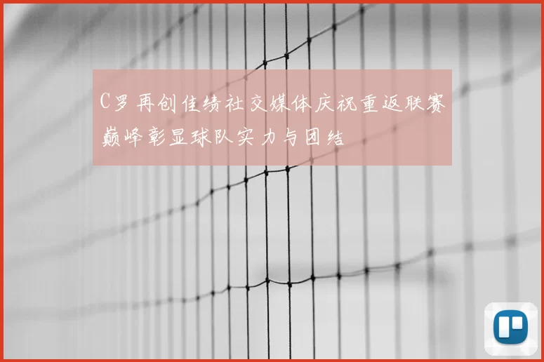 C罗再创佳绩社交媒体庆祝重返联赛巅峰彰显球队实力与团结