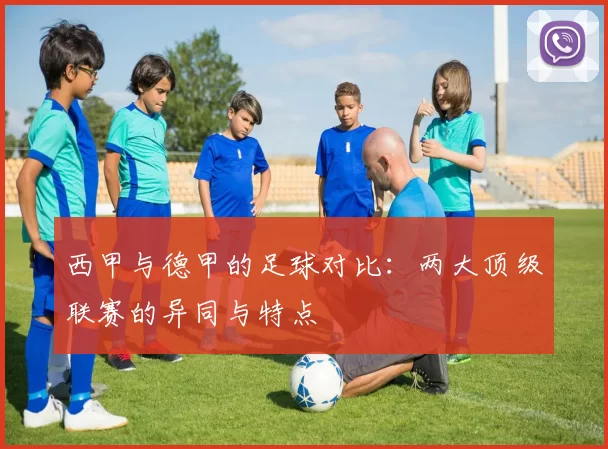 西甲与德甲的足球对比：两大顶级联赛的异同与特点