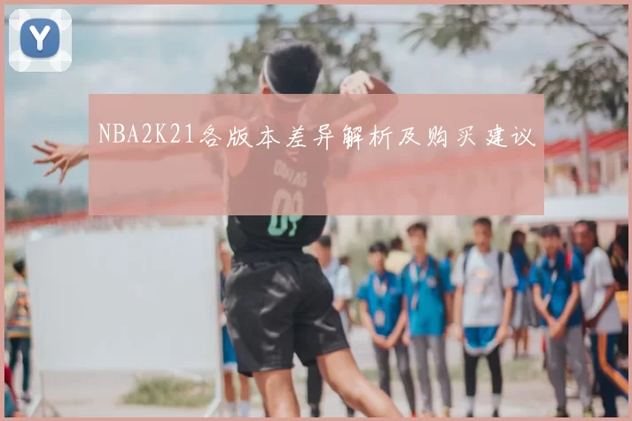 NBA2K21各版本差异解析及购买建议