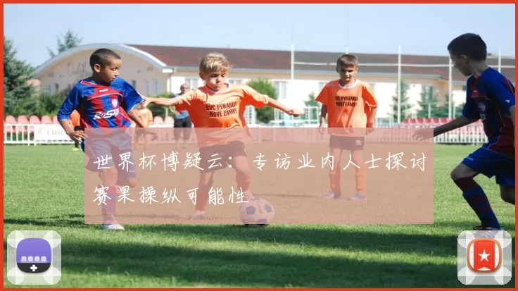 世界杯博疑云:专访业内人士探讨赛果操纵可能性
