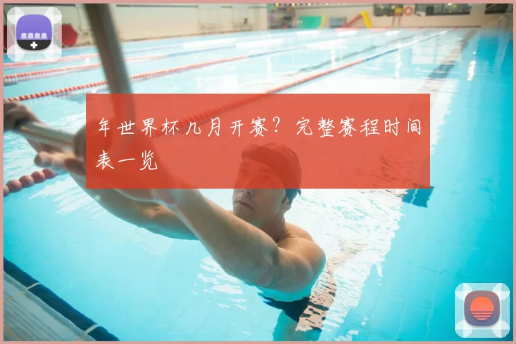 年世界杯几月开赛？完整赛程时间表一览