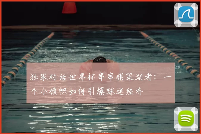 独家对话世界杯串串旗策划者:一个小旗帜如何引爆球迷经济