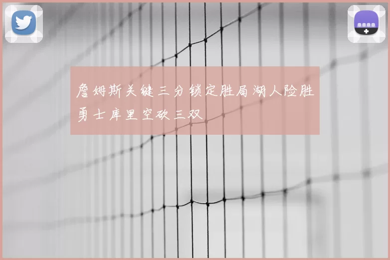 詹姆斯关键三分锁定胜局湖人险胜勇士库里空砍三双