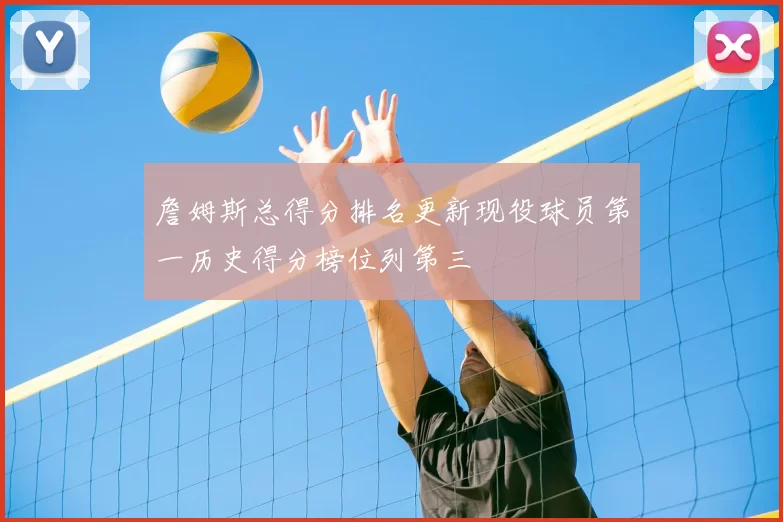 詹姆斯总得分排名更新现役球员第一历史得分榜位列第三