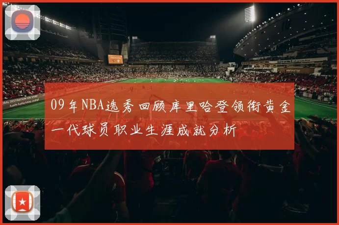09年NBA选秀回顾库里哈登领衔黄金一代球员职业生涯成就分析