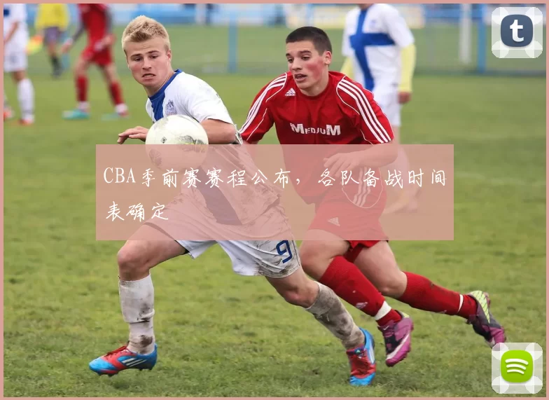 CBA季前赛赛程公布,各队备战时间表确定
