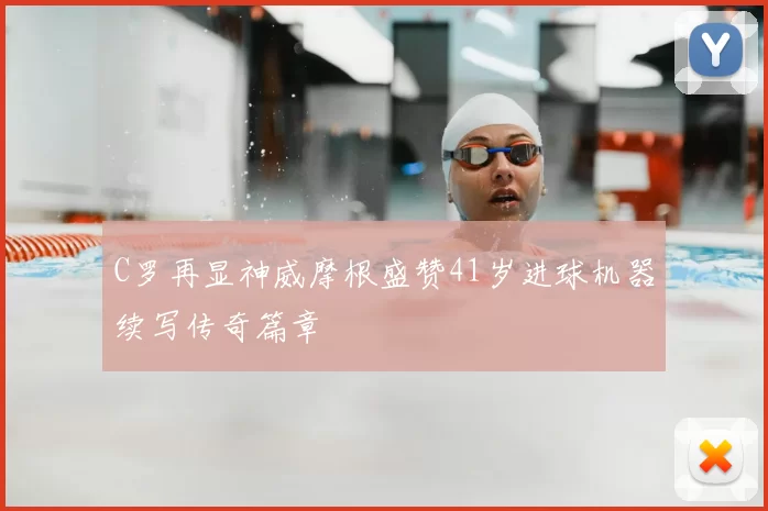 C罗再显神威摩根盛赞41岁进球机器续写传奇篇章