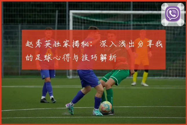 赵秀英独家揭秘:深入浅出分享我的足球心得与技巧解析